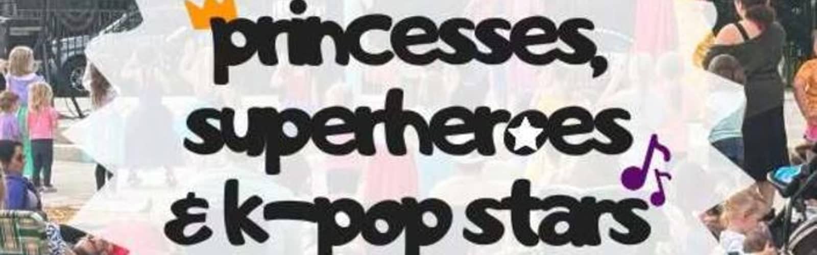 Princesses, Superheroes, & K-Pop Stars