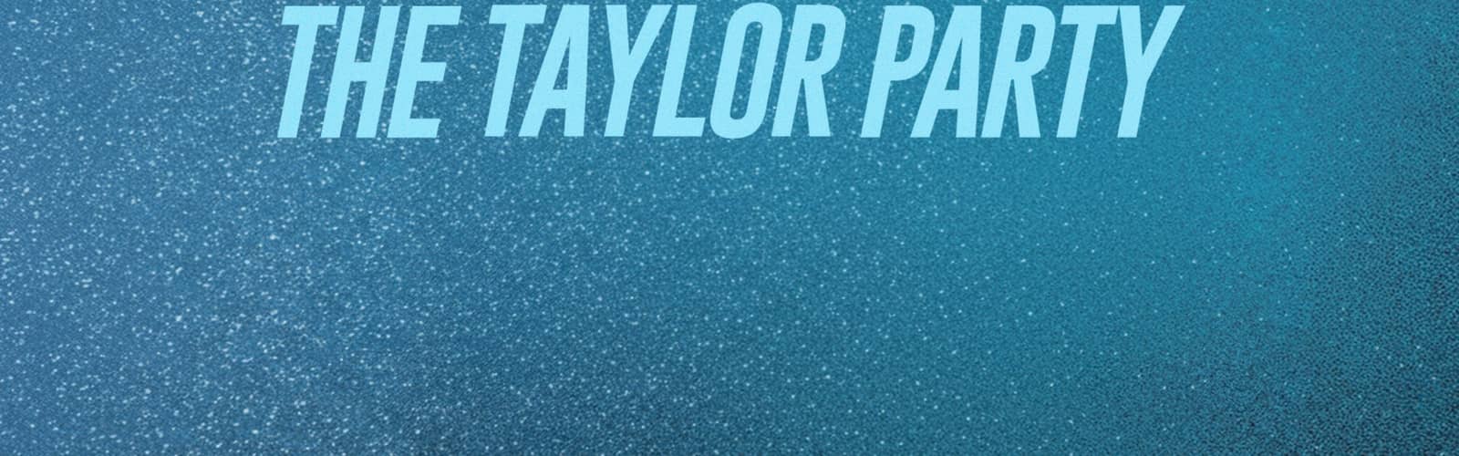 THE TAYLOR PARTY: THE TS DANCE PARTY - 18+ event
